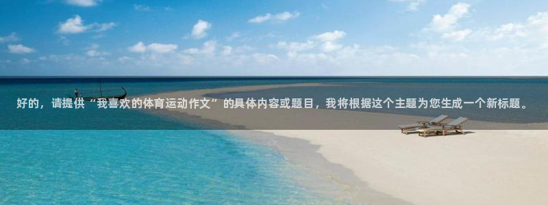 vsport体育官方正版app代理:好的,请提供“我喜欢的体